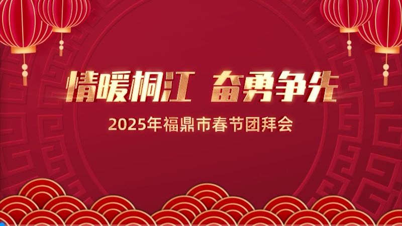 情暖桐江 奮勇?tīng)?zhēng)先 2025年福鼎市春節(jié)團(tuán)拜會(huì)