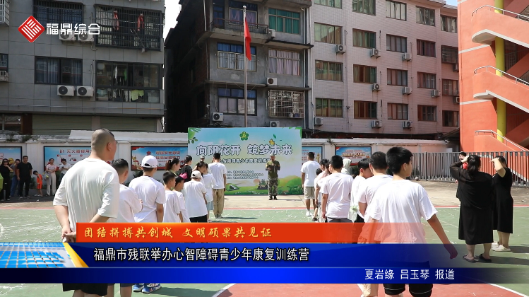 【團結拼搏共創城 文明碩果共見證】福鼎市殘聯舉辦心智障礙青少年康復訓練營