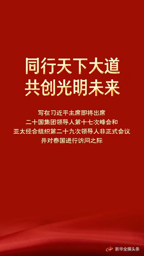 同行天下大道 共创光明未来——写在习近平主席即将出席二十国集团领导人第十七次峰会和亚太经合组织第二十九次领导人非正式会议并对泰国进行访问之际