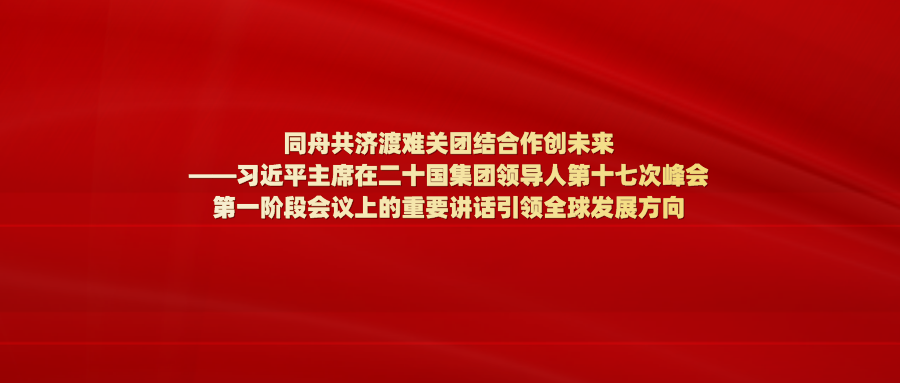 同舟共济渡难关团结合作创未来——习近平主席在二十国集团领导人第十七次峰会第一阶段会议上的重要讲话引领全球发展方向