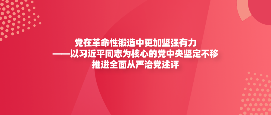 党在革命性锻造中更加坚强有力——以习近平同志为核心的党中央坚定不移推进全面从严治党述评