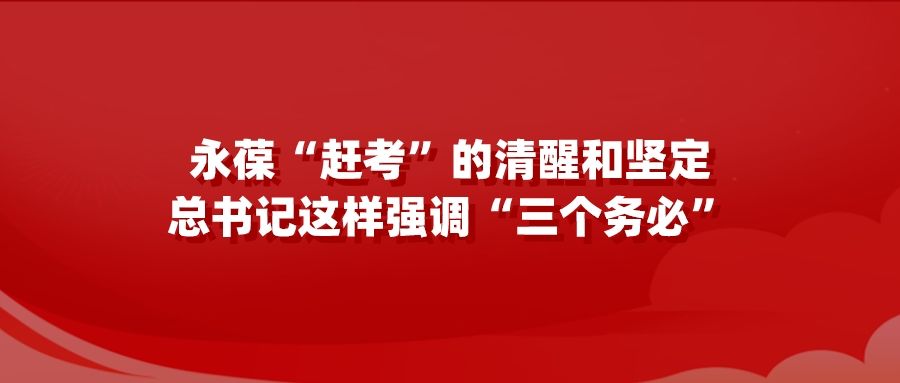 永葆“赶考”的清醒和坚定 总书记这样强调“三个务必”