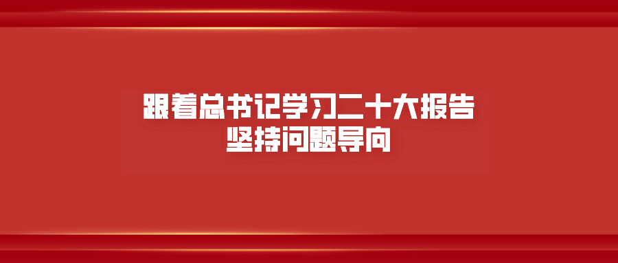 跟着总书记学习二十大报告｜坚持问题导向