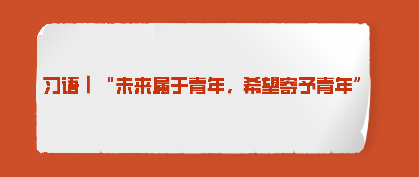 习语｜“未来属于青年，希望寄予青年”