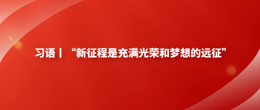 习语丨“新征程是充满光荣和梦想的远征”