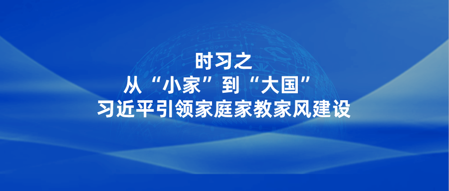 时习之｜从“小家”到“大国” 习近平引领家庭家教家风建设