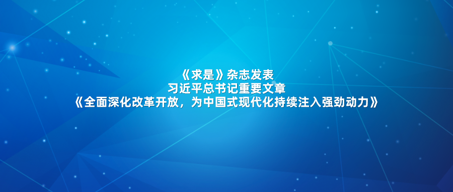 《求是》杂志发表习近平总书记重要文章《全面深化改革开放，为中国式现代化持续注入强劲动力》