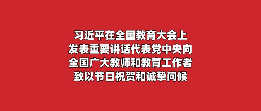 习近平在全国教育大会上发表重要讲话代表党中央向全国广大教师和教育工作者致以节日祝贺和诚挚问候