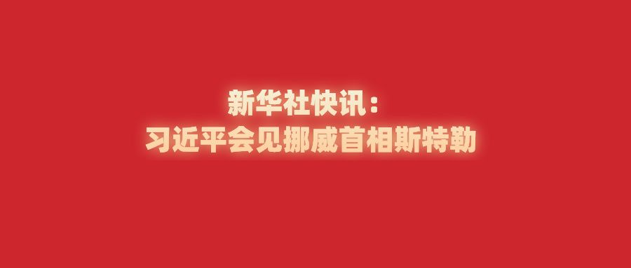 新华社快讯：习近平会见挪威首相斯特勒