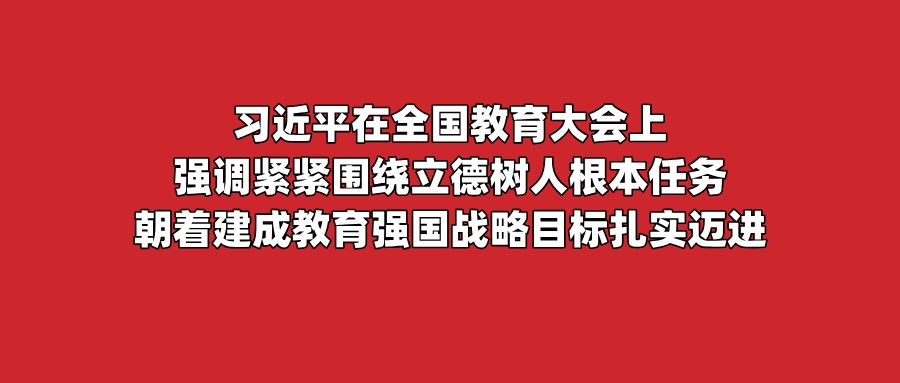 习近平在全国教育大会上强调紧紧围绕立德树人根本任务朝着建成教育强国战略目标扎实迈进