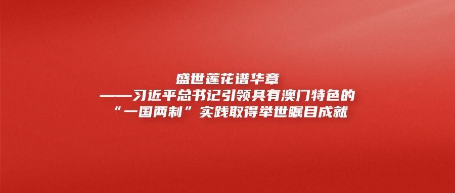 盛世莲花谱华章
——习近平总书记引领具有澳门特色的“一国两制”实践取得举世瞩目成就