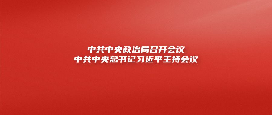 中共中央政治局召开会议中共中央总书记习近平主持会议