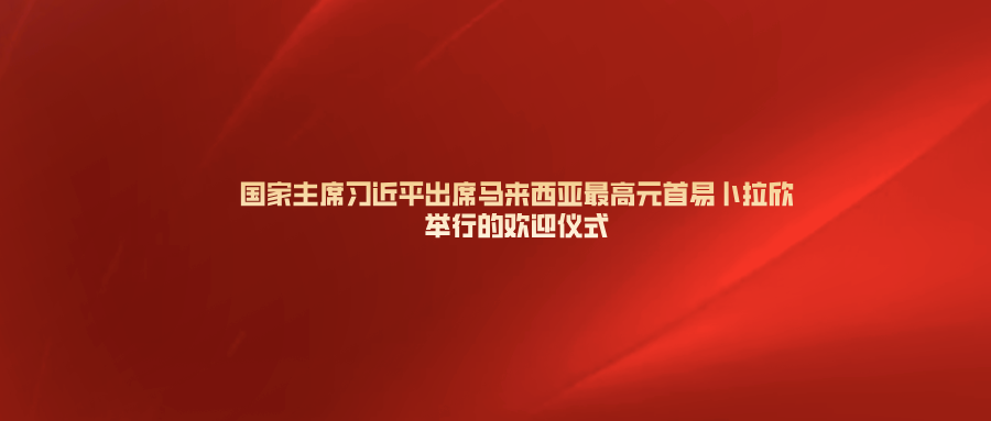 新华社快讯：国家主席习近平出席马来西亚最高元首易卜拉欣举行的欢迎仪式