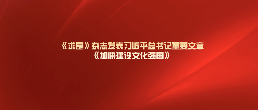 《求是》杂志发表习近平总书记重要文章《加快建设文化强国》