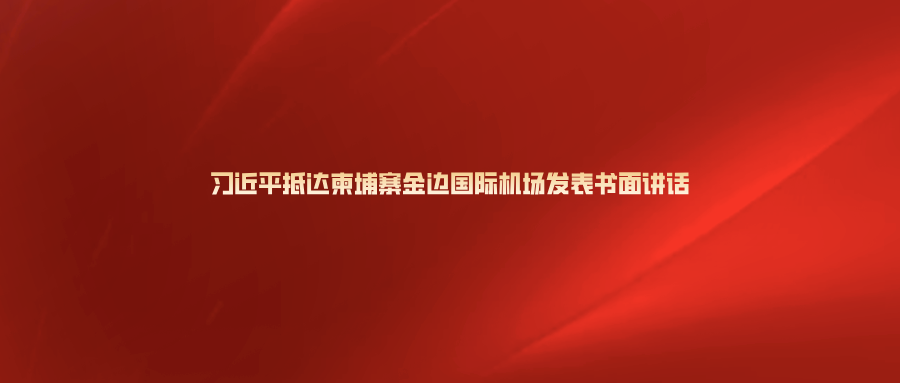 习近平抵达柬埔寨金边国际机场发表书面讲话