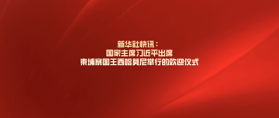 新华社快讯：国家主席习近平出席柬埔寨国王西哈莫尼举行的欢迎仪式
