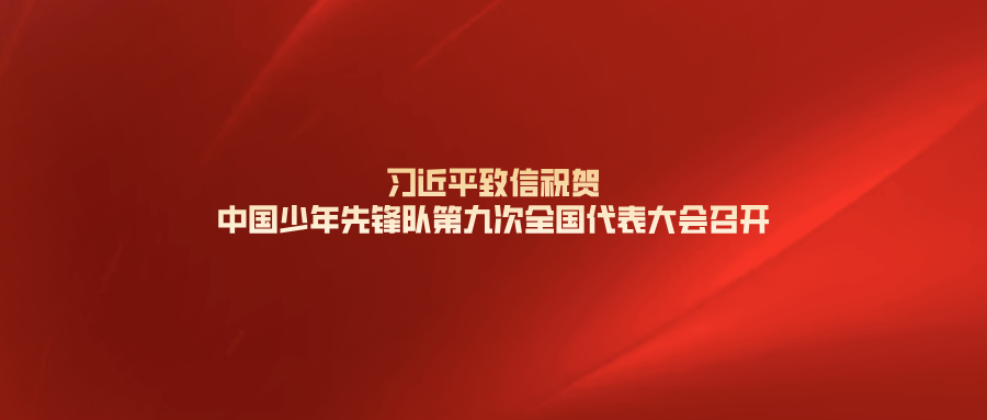 习近平致信祝贺中国少年先锋队第九次全国代表大会召开