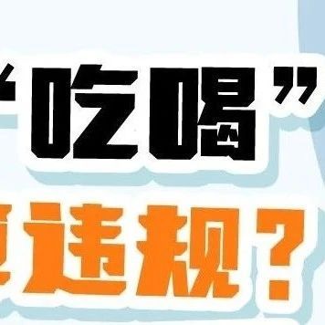 【锲而不舍落实中央八项规定精神】哪些“吃喝”算违规？11条标准来了！