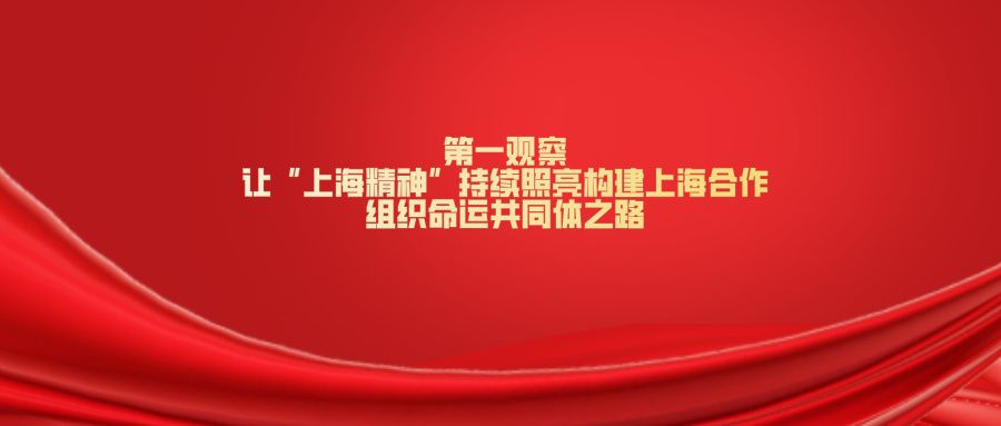 第一观察| 让“上海精神”持续照亮构建上海合作组织命运共同体之路