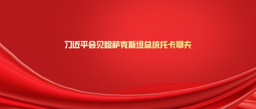上合组织天津峰会| 新华社快讯：习近平会见哈萨克斯坦总统托卡耶夫