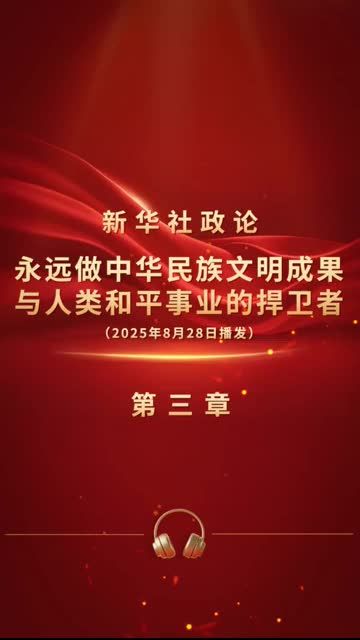 新华社政论｜永远做中华民族文明成果与人类和平事业的捍卫者（有声版·第三章）