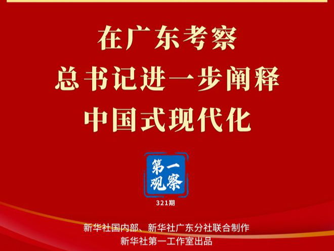 第一观察丨在广东考察，总书记进一步阐释中国式现代化