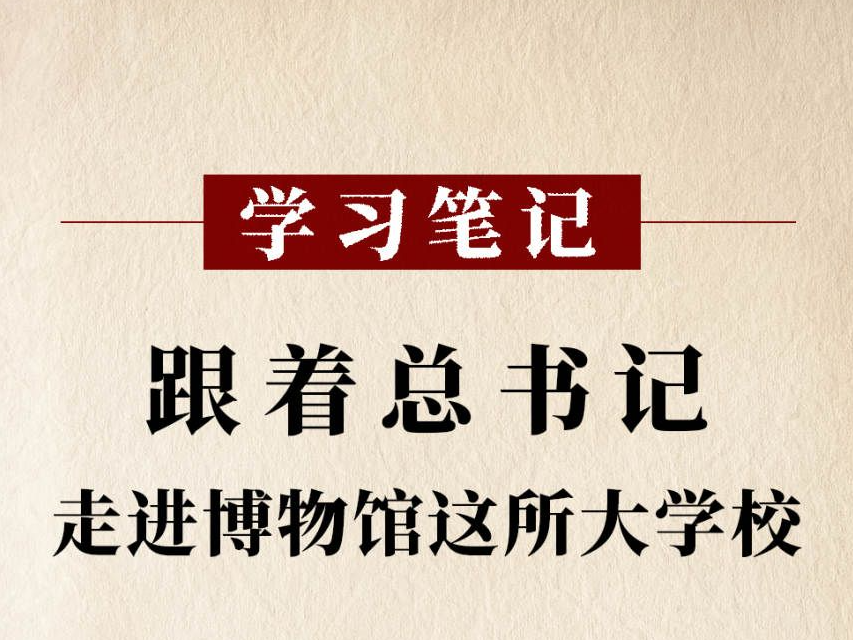 学习笔记丨跟着总书记走进博物馆这所大学校