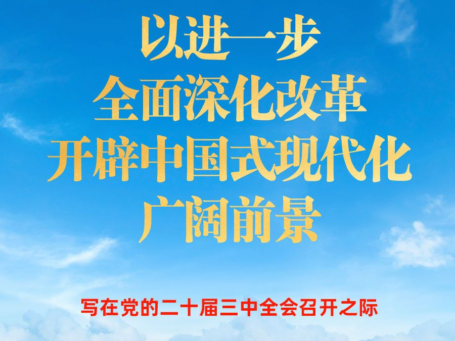 以进一步全面深化改革开辟中国式现代化广阔前景——写在党的二十届三中全会召开之际