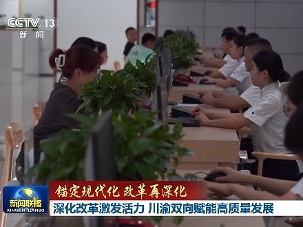 【锚定现代化 改革再深化】深化改革激发活力 川渝双向赋能高质量发展