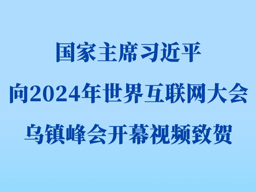 新华社权威快报 | 习近平向2024年世界互联网大会乌镇峰会开幕视频致贺