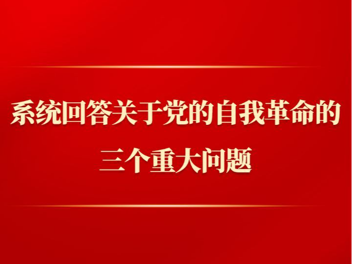 第一观察| 系统回答关于党的自我革命的三个重大问题