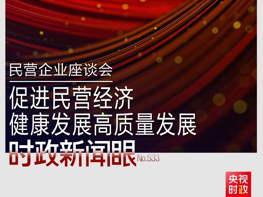 时政新闻眼丨民营企业座谈会再次召开，习近平作出哪些重要部署？