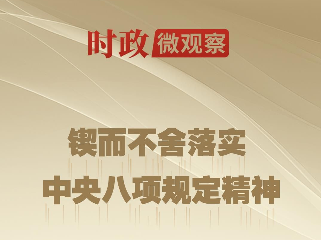 时政微观察丨八项规定一子落地，作风建设满盘皆活