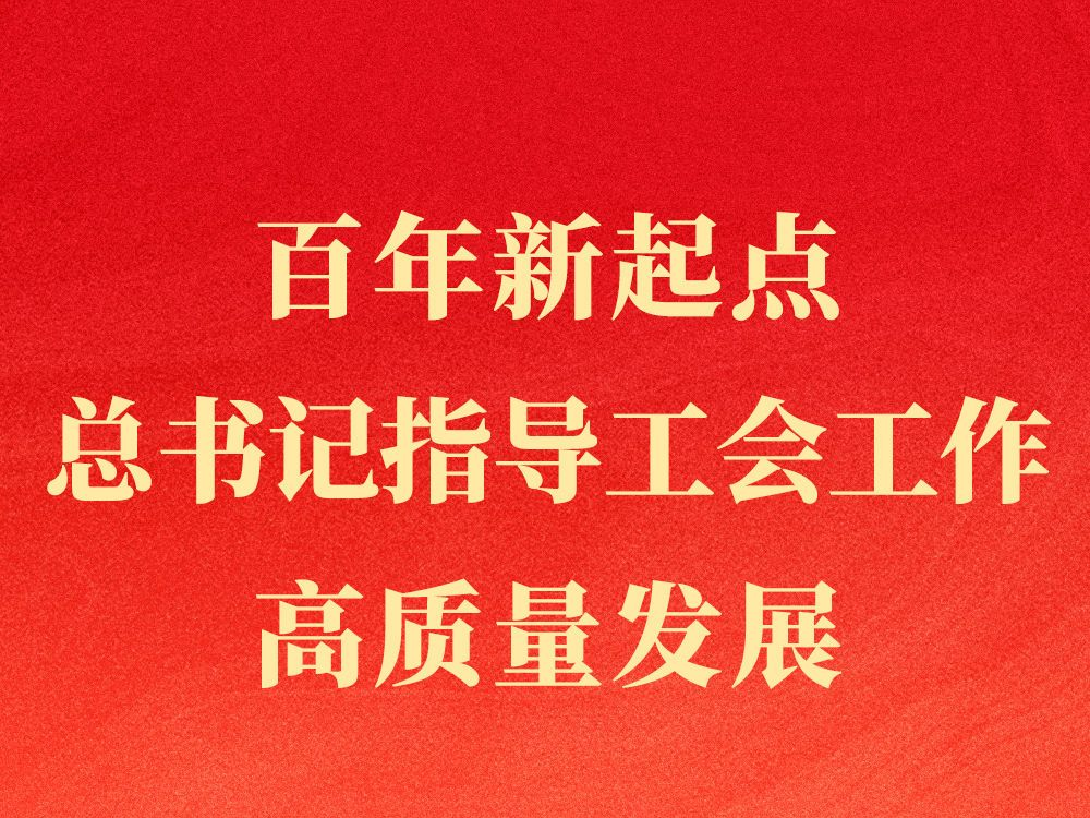 第一观察｜百年新起点，总书记指导工会工作高质量发展