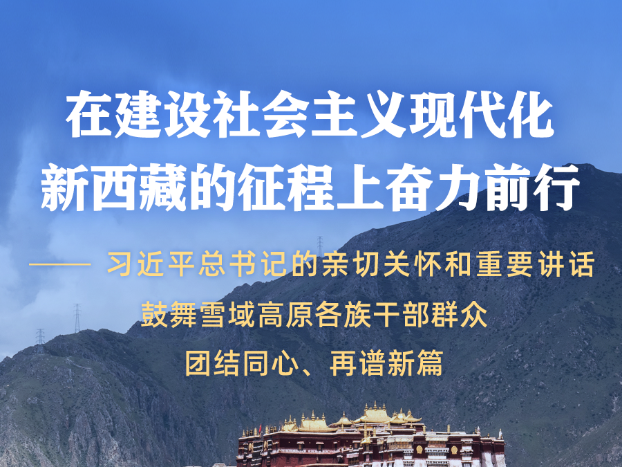 在建设社会主义现代化新西藏的征程上奋力前行——习近平总书记的亲切关怀和重要讲话鼓舞雪域高原各族干部群众团结同心、再谱新篇