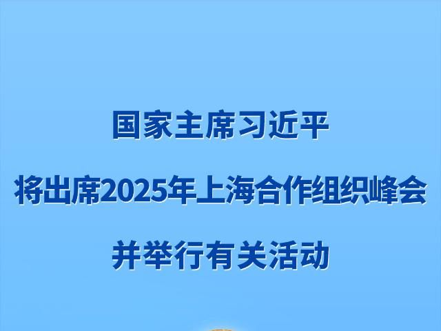 新华社权威快报丨习近平将出席2025年上海合作组织峰会并举行有关活动