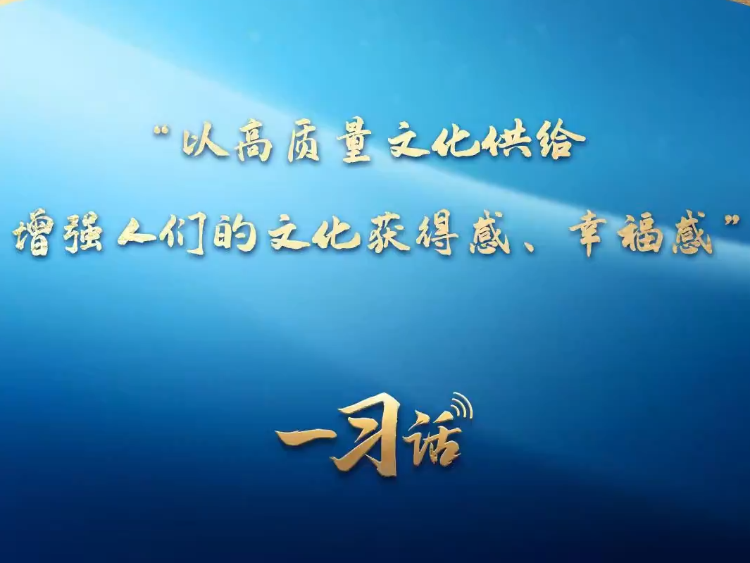 一习话·文脉华章丨“以高质量文化供给增强人们的文化获得感、幸福感”